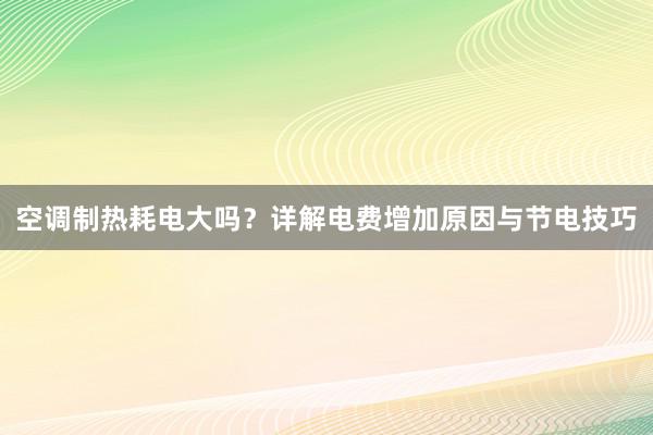 空调制热耗电大吗？详解电费增加原因与节电技巧